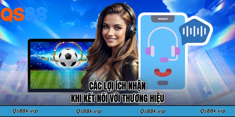 Các lợi ích nhận khi kết nối với thương hiệu