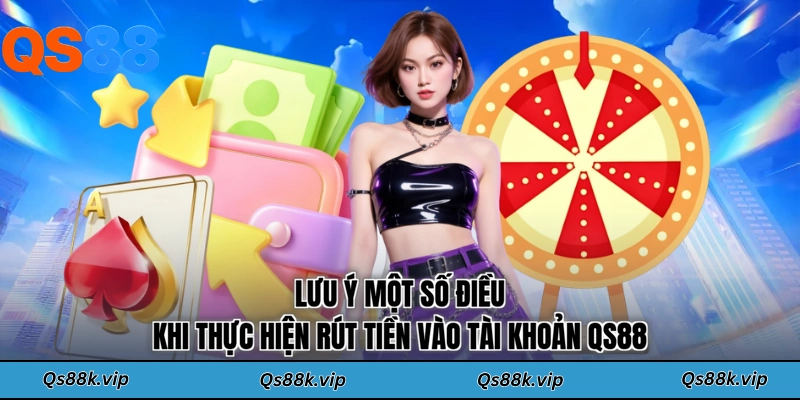 Lưu ý một số điều khi thực hiện rút tiền vào tài khoản QS88