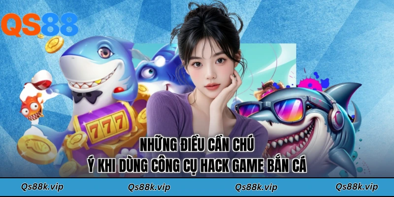 Những điều cần chú ý khi dùng công cụ hack game bắn cá