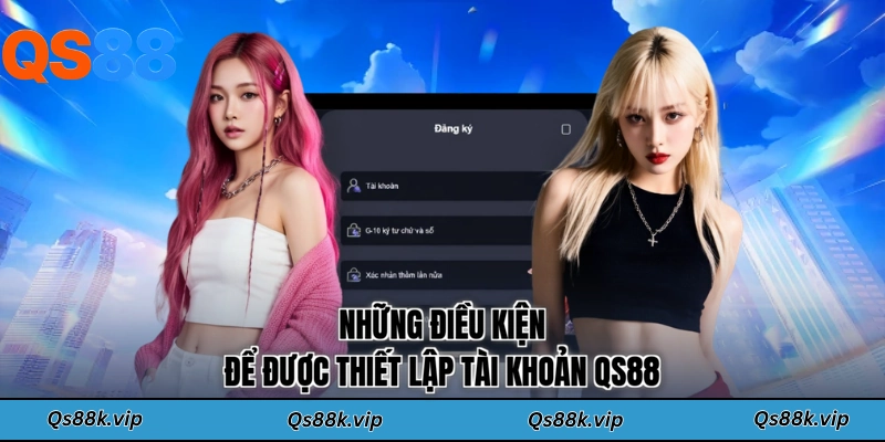 Những điều kiện để được thiết lập tài khoản QS88