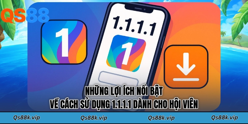 Những lợi ích nổi bật về cách sử dụng 1.1.1.1 dành cho hội viên