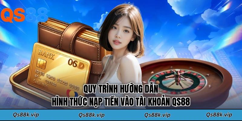Quy trình hướng dẫn hình thức nạp tiền vào tài khoản QS88