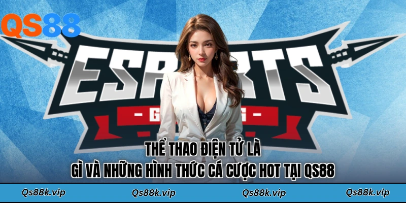 Thể thao điện tử là gì và những hình thức cá cược hot tại QS88