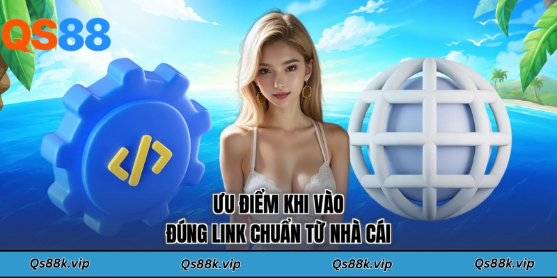 Ưu điểm khi vào đúng link chuẩn từ nhà cái